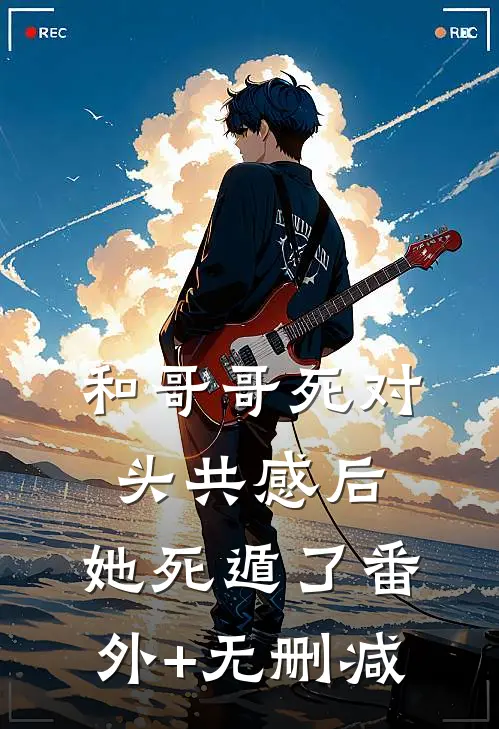和哥哥死对头共感后，她死遁了番外+无删减
