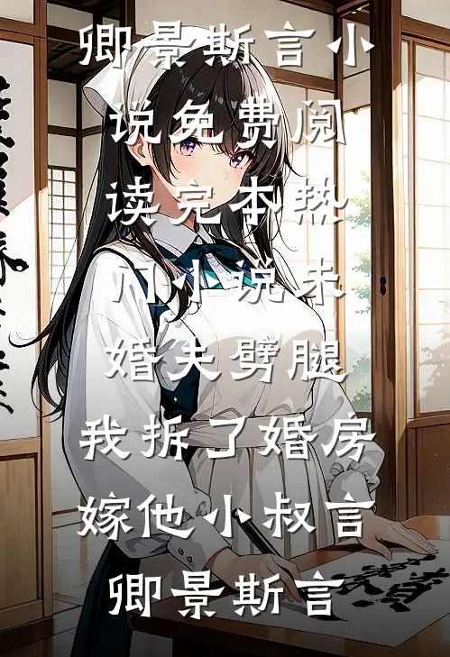 未婚夫劈腿，我拆了婚房嫁他小叔言卿景斯言小说免费阅读_完本热门小说未婚夫劈腿，我拆了婚房嫁他小叔(言卿景斯言)