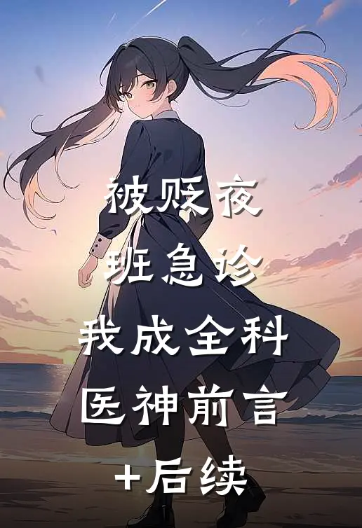 被贬夜班急诊，我成全科医神前言+后续