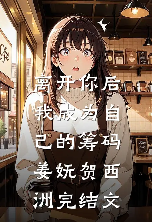 离开你后，我成为自己的筹码姜妩贺西洲完结文
