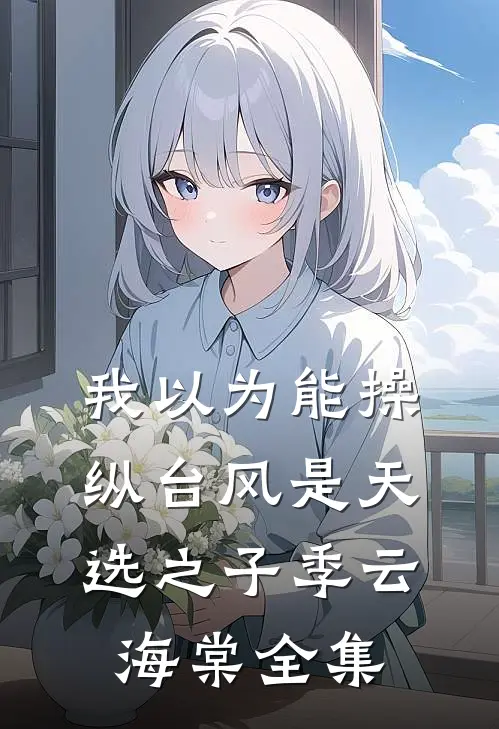 我以为能操纵台风是天选之子季云海棠全集