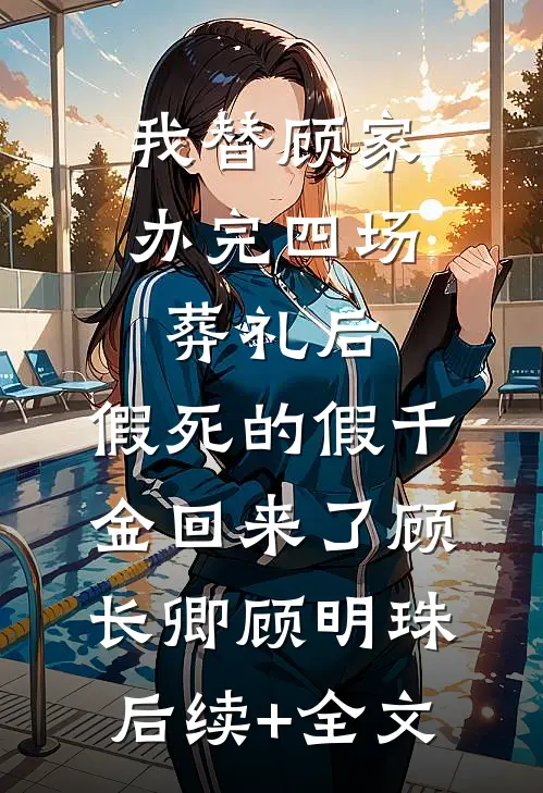 我替顾家办完四场葬礼后，假死的假千金回来了顾长卿顾明珠后续+全文