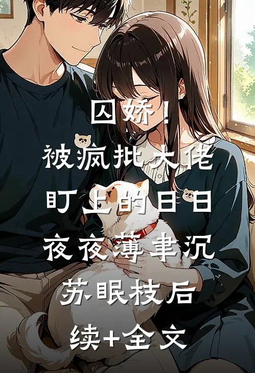 囚娇！被疯批大佬盯上的日日夜夜薄聿沉苏眠枝后续+全文