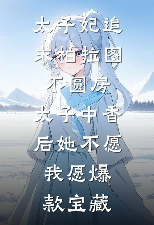 太子妃追求柏拉图不圆房，太子中香后她不愿，我愿爆款宝藏