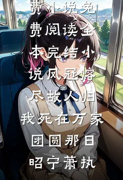 凤冠熔尽故人归，我死在万家团圆那日(昭宁萧执)免费小说免费阅读_全本完结小说凤冠熔尽故人归，我死在万家团圆那日(昭宁萧执)