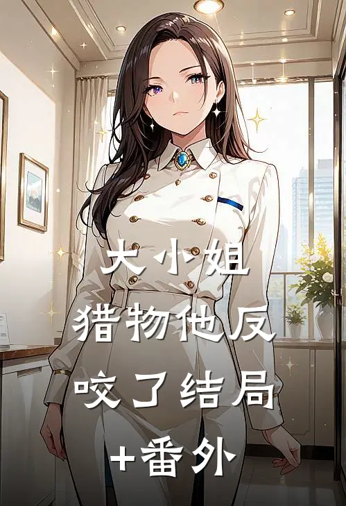 大小姐，猎物他反咬了结局+番外
