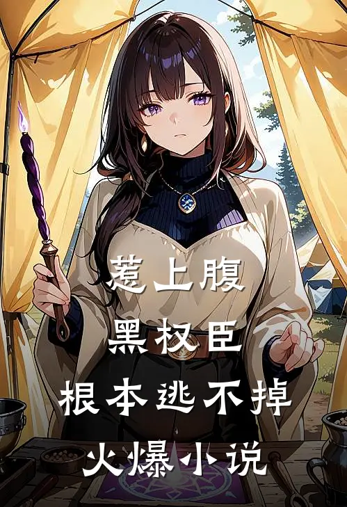 惹上腹黑权臣，根本逃不掉火爆小说