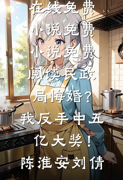 民政局悔婚？我反手中五亿大奖！陈淮安刘倩在线免费小说_免费小说免费阅读民政局悔婚？我反手中五亿大奖！陈淮安刘倩