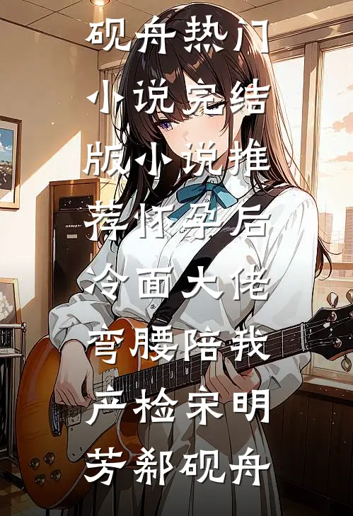 怀孕后，冷面大佬弯腰陪我产检宋明芳郗砚舟热门小说_完结版小说推荐怀孕后，冷面大佬弯腰陪我产检(宋明芳郗砚舟)