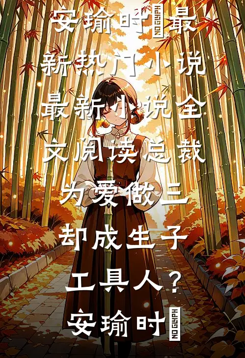 总裁为爱做三，却成生子工具人？安瑜时堔最新热门小说_最新小说全文阅读总裁为爱做三，却成生子工具人？(安瑜时堔)