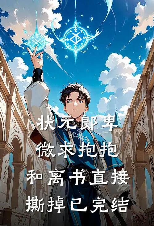 状元郎卑微求抱抱，和离书直接撕掉已完结