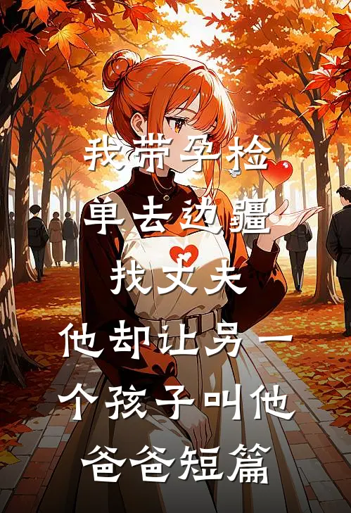 我带孕检单去边疆找丈夫，他却让另一个孩子叫他爸爸短篇
