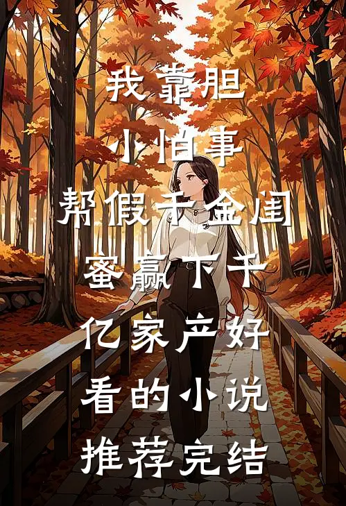我靠胆小怕事，帮假千金闺蜜赢下千亿家产好看的小说推荐完结
