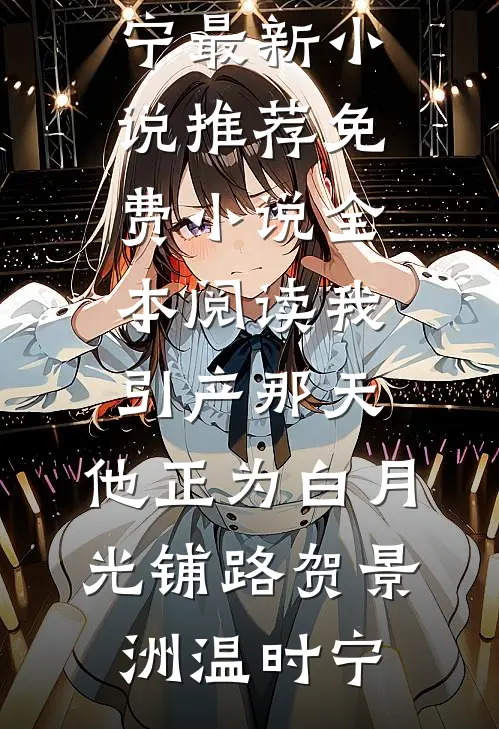 我引产那天，他正为白月光铺路(贺景洲温时宁)最新小说推荐_免费小说全本阅读我引产那天，他正为白月光铺路贺景洲温时宁
