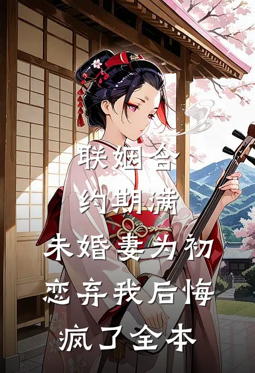 联姻合约期满，未婚妻为初恋弃我后悔疯了全本