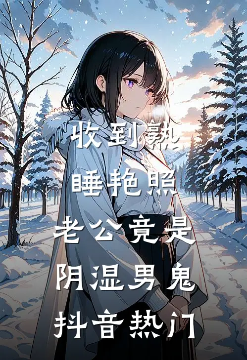 收到熟睡艳照，老公竟是阴湿男鬼抖音热门