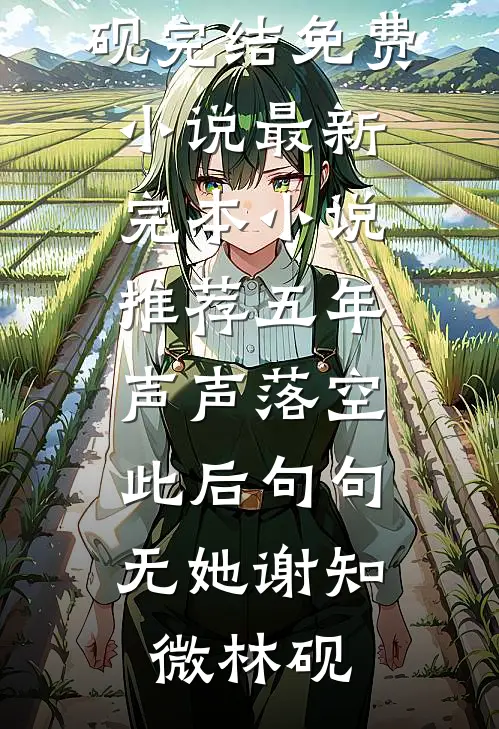 五年声声落空，此后句句无她谢知微林砚完结免费小说_最新完本小说推荐五年声声落空，此后句句无她谢知微林砚