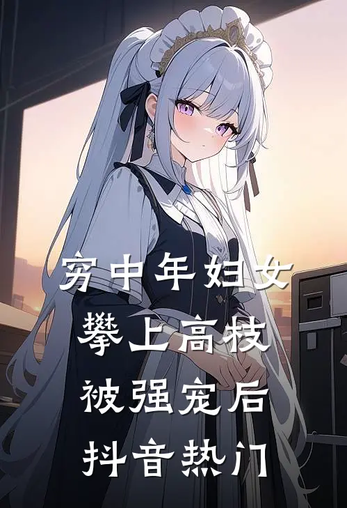 穷中年妇女攀上高枝被强宠后抖音热门