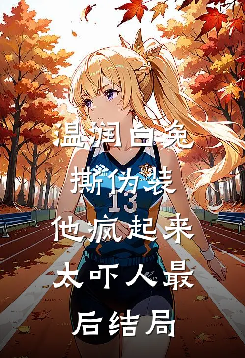 温润白兔撕伪装，他疯起来太吓人最后结局