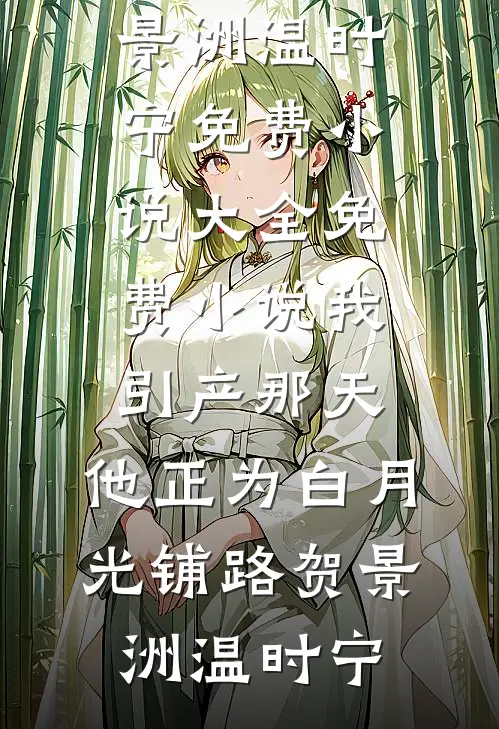 我引产那天，他正为白月光铺路(贺景洲温时宁)免费小说大全_免费小说我引产那天，他正为白月光铺路(贺景洲温时宁)