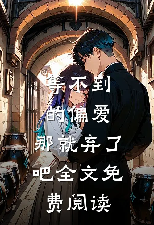 等不到的偏爱，那就弃了吧全文免费阅读