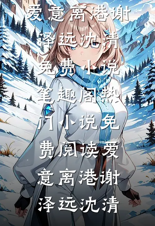 爱意离港谢泽远沈清免费小说笔趣阁_热门小说免费阅读爱意离港(谢泽远沈清)