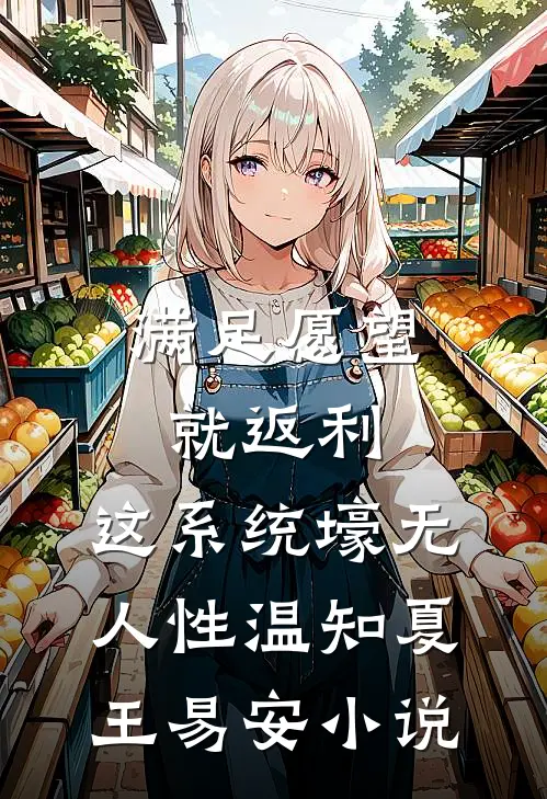满足愿望就返利，这系统壕无人性温知夏王易安小说
