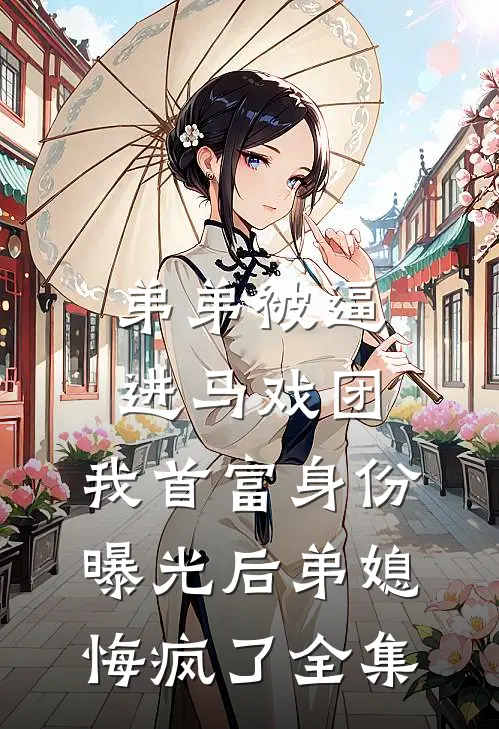 弟弟被逼进马戏团，我首富身份曝光后弟媳悔疯了全集