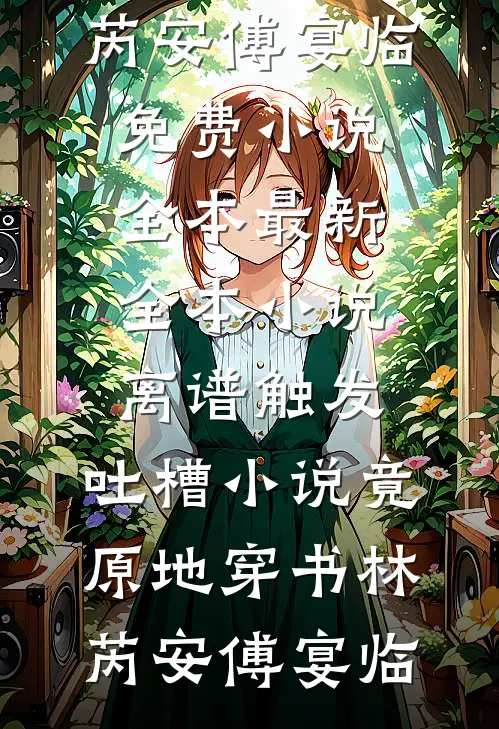 离谱触发，吐槽小说竟原地穿书林芮安傅宴临免费小说全本_最新全本小说离谱触发，吐槽小说竟原地穿书(林芮安傅宴临)
