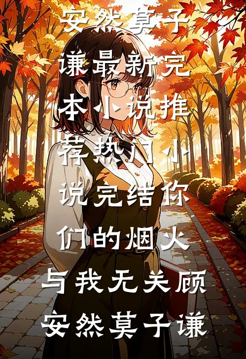 你们的烟火，与我无关(顾安然莫子谦)最新完本小说推荐_热门小说完结你们的烟火，与我无关顾安然莫子谦