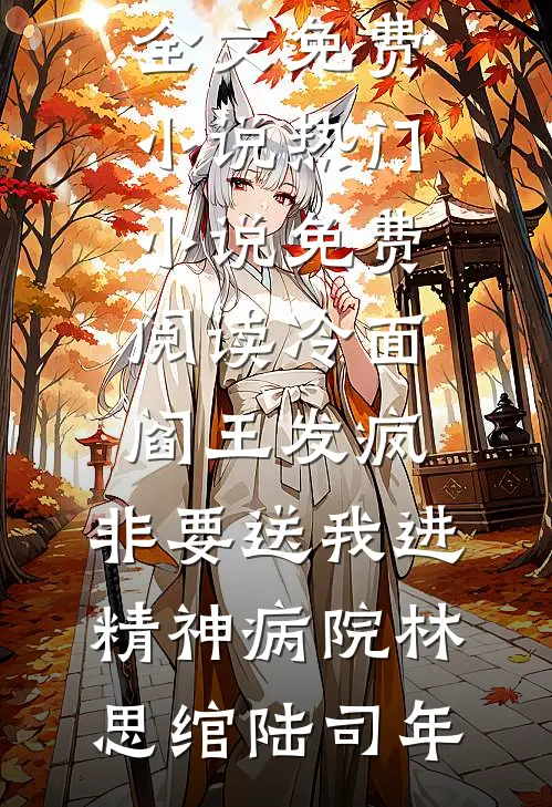 冷面阎王发疯，非要送我进精神病院林思绾陆司年全文免费小说_热门小说免费阅读冷面阎王发疯，非要送我进精神病院林思绾陆司年