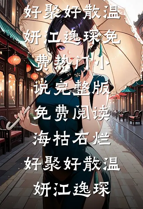 海枯石烂，好聚好散(温妍江逸琛)免费热门小说_完整版免费阅读海枯石烂，好聚好散(温妍江逸琛)