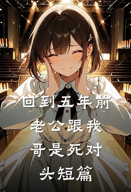 回到五年前，老公跟我哥是死对头短篇