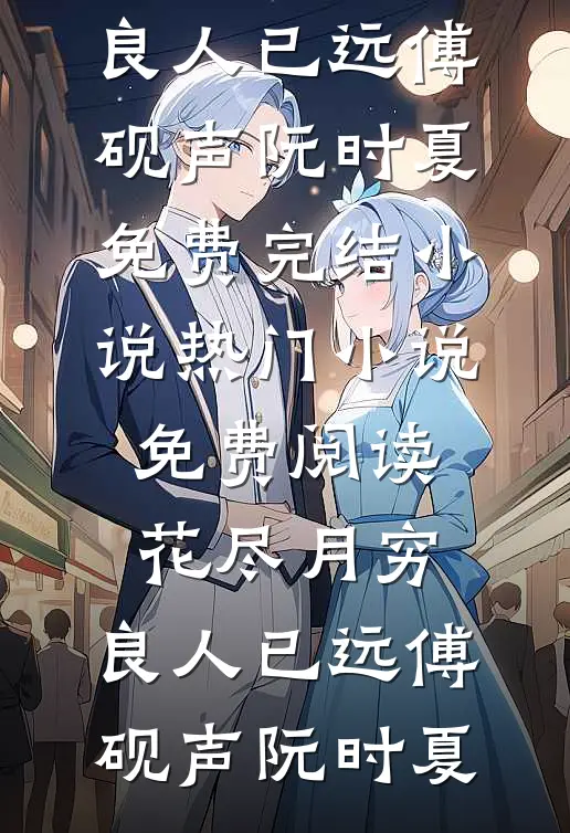 花尽月穷，良人已远傅砚声阮时夏免费完结小说_热门小说免费阅读花尽月穷，良人已远(傅砚声阮时夏)