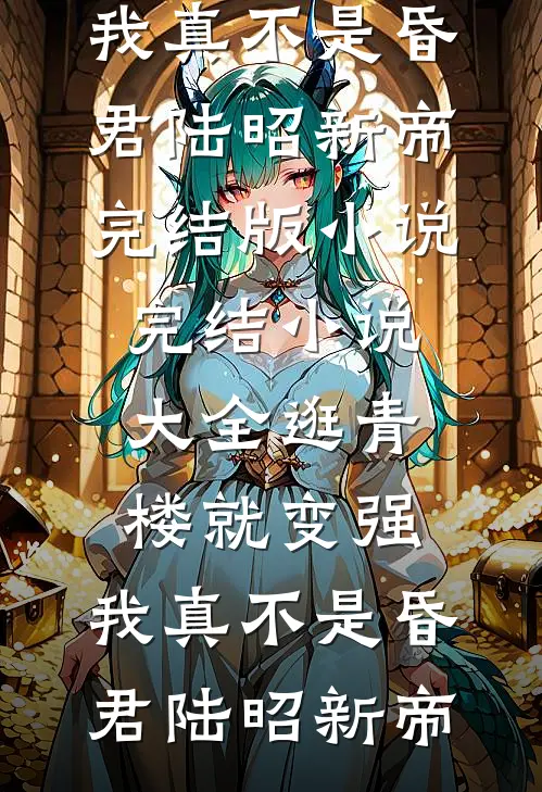 逛青楼就变强，我真不是昏君陆昭新帝完结版小说_完结小说大全逛青楼就变强，我真不是昏君陆昭新帝