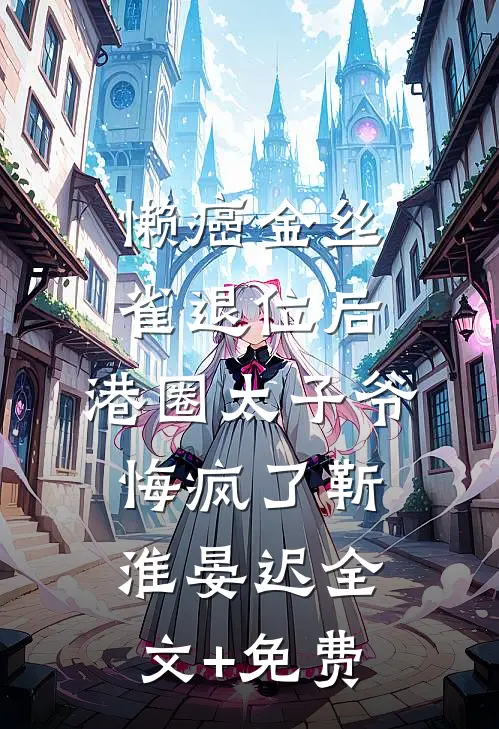懒癌金丝雀退位后，港圈太子爷悔疯了靳淮晏迟全文+免费