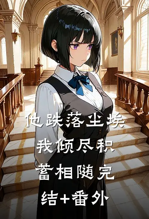 他跌落尘埃，我倾尽积蓄相随完结+番外