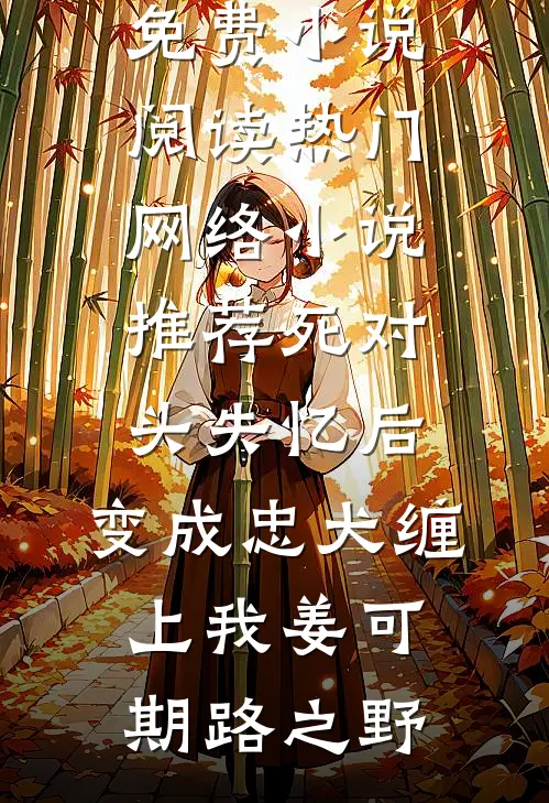 死对头失忆后，变成忠犬缠上我(姜可期路之野)免费小说阅读_热门网络小说推荐死对头失忆后，变成忠犬缠上我姜可期路之野