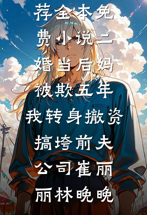 二婚当后妈被欺五年，我转身撤资搞垮前夫公司崔丽丽林晚晚已完结小说推荐_全本免费小说二婚当后妈被欺五年，我转身撤资搞垮前夫公司(崔丽丽林晚晚)