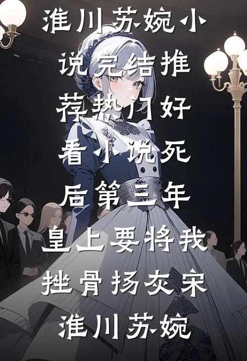 死后第三年，皇上要将我挫骨扬灰宋淮川苏婉小说完结推荐_热门好看小说死后第三年，皇上要将我挫骨扬灰(宋淮川苏婉)