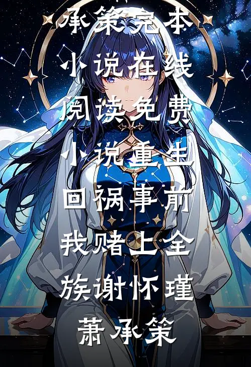 重生回祸事前，我赌上全族谢怀瑾萧承策完本小说_在线阅读免费小说重生回祸事前，我赌上全族谢怀瑾萧承策