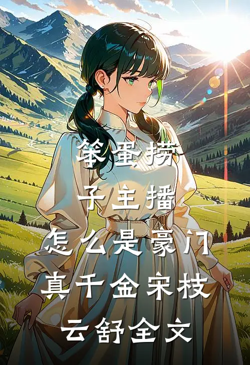 笨蛋捞子主播，怎么是豪门真千金宋枝云舒全文