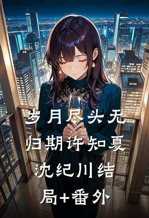 岁月尽头无归期许知夏沈纪川结局+番外