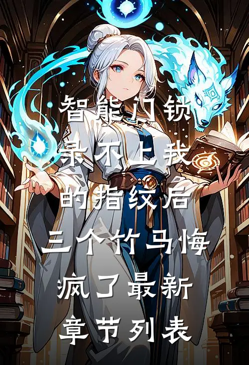 智能门锁录不上我的指纹后，三个竹马悔疯了最新章节列表