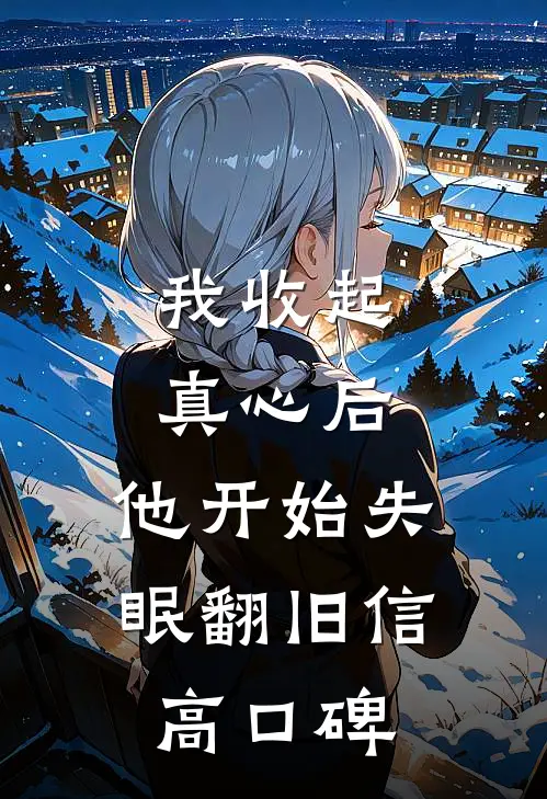 我收起真心后，他开始失眠翻旧信高口碑