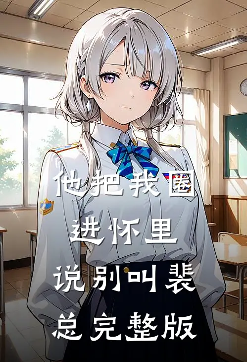 他把我圈进怀里，说别叫裴总完整版