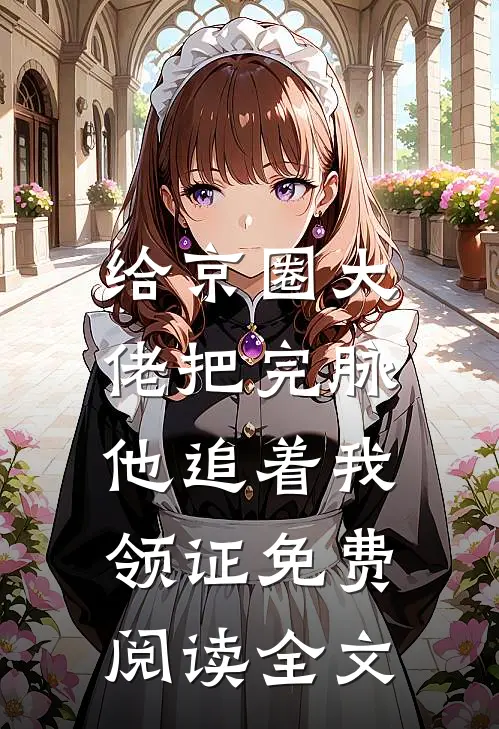 给京圈大佬把完脉，他追着我领证免费阅读全文