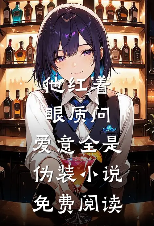 他红着眼质问，爱意全是伪装小说免费阅读