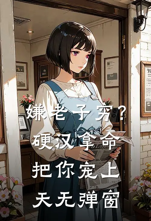 嫌老子穷？硬汉拿命把你宠上天无弹窗