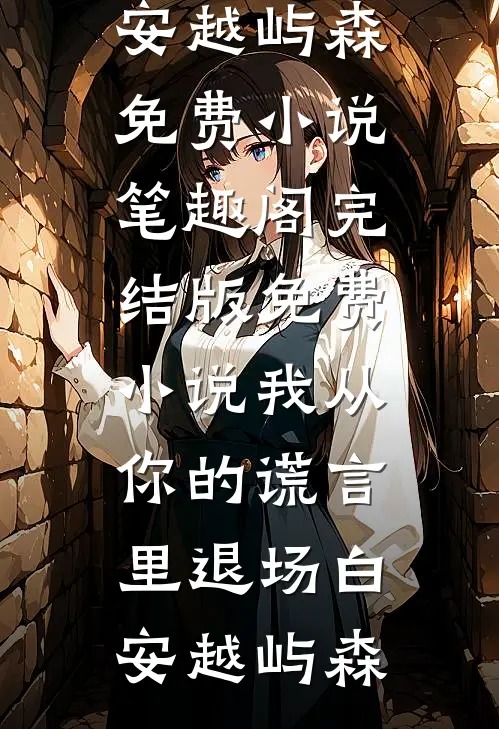 我从你的谎言里退场白安越屿森免费小说笔趣阁_完结版免费小说我从你的谎言里退场(白安越屿森)